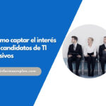 Cómo captar el interés de candidatos de TI pasivos