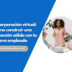 Incorporación virtual: cómo construir una conexión sólida con tu nuevo empleado