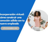 Incorporación virtual: cómo construir una conexión sólida con tu nuevo empleado